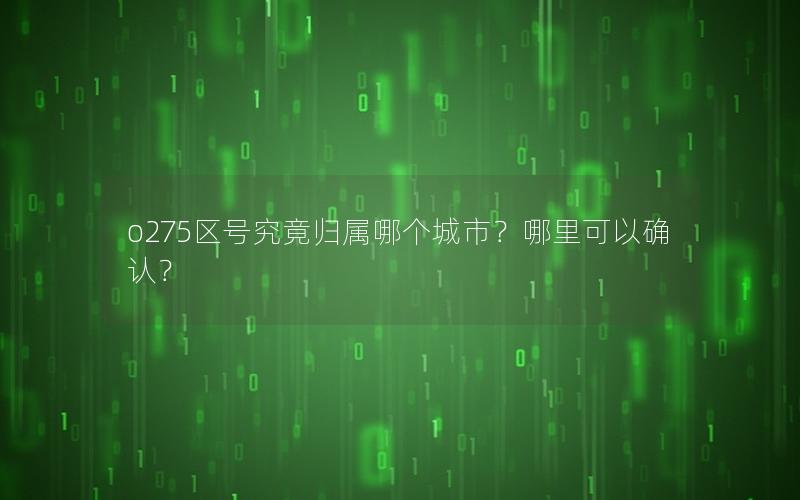 o275区号究竟归属哪个城市？哪里可以确认？