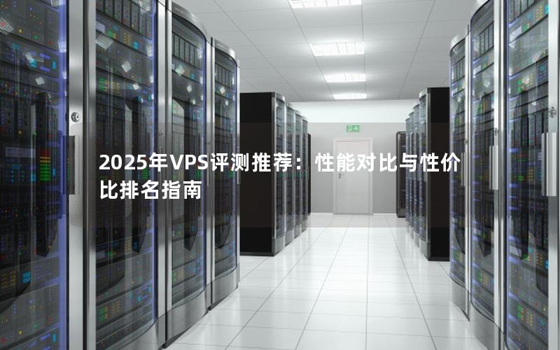 2025年VPS评测推荐：性能对比与性价比排名指南