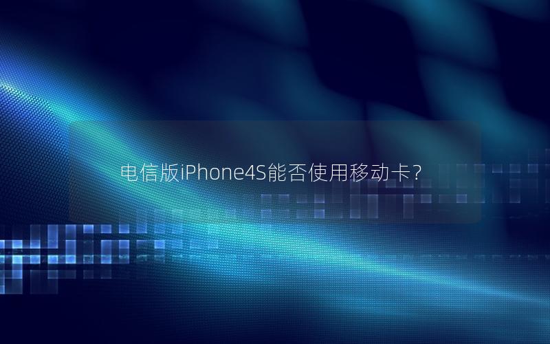 电信版iPhone4S能否使用移动卡？