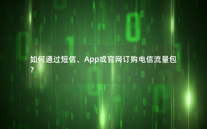 如何通过短信、App或官网订购电信流量包？