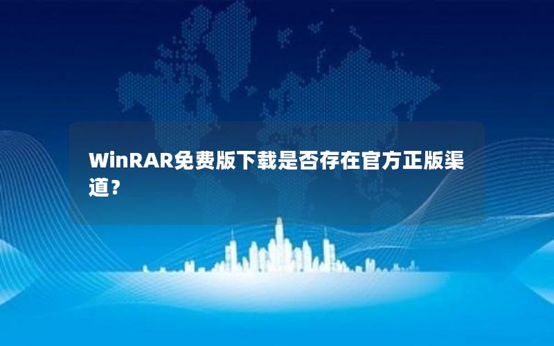 WinRAR免费版下载是否存在官方正版渠道？