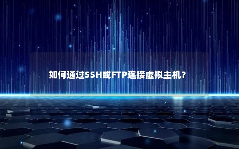 如何通过SSH或FTP连接虚拟主机？