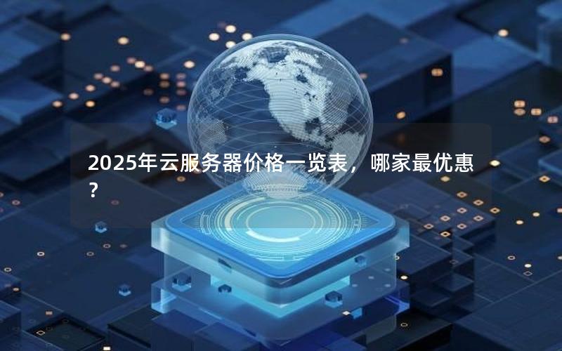 2025年云服务器价格一览表，哪家最优惠？