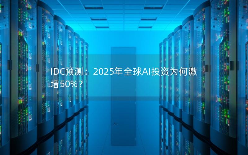 IDC预测：2025年全球AI投资为何激增50%？