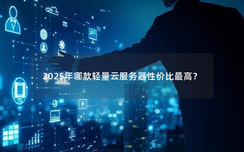 2025年哪款轻量云服务器性价比最高？