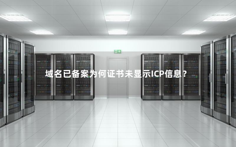 域名已备案为何证书未显示ICP信息？