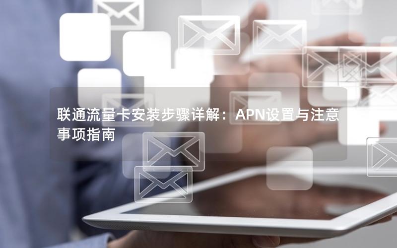 联通流量卡安装步骤详解：APN设置与注意事项指南