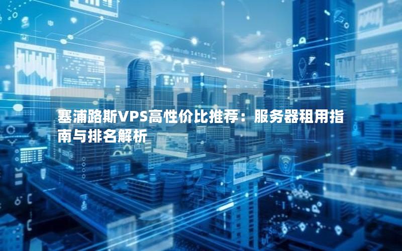 塞浦路斯VPS高性价比推荐：服务器租用指南与排名解析