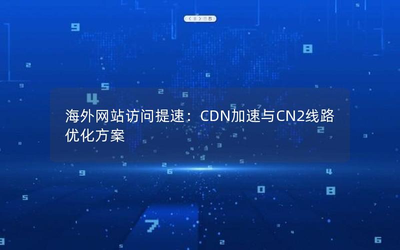 海外网站访问提速：CDN加速与CN2线路优化方案