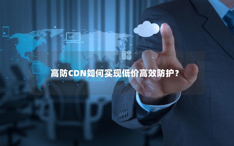 高防CDN如何实现低价高效防护？