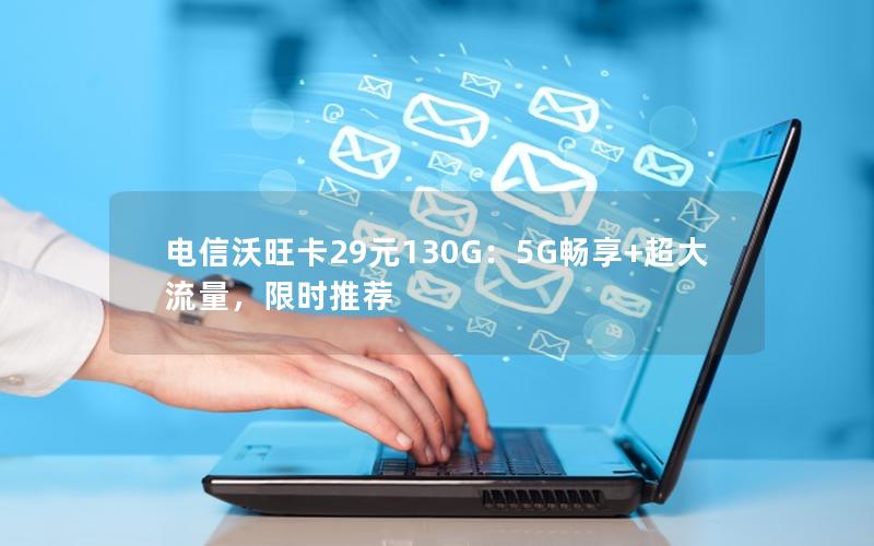 电信沃旺卡29元130G：5G畅享+超大流量，限时推荐