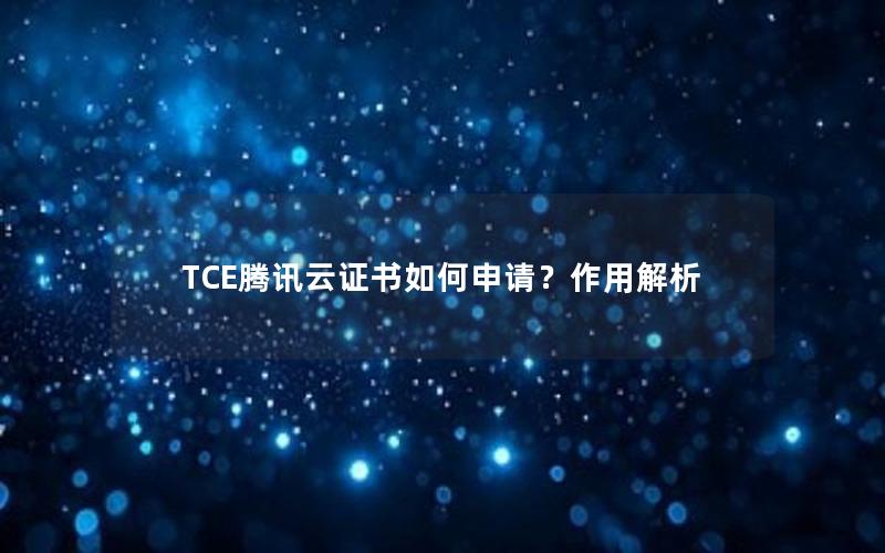 TCE腾讯云证书如何申请？作用解析