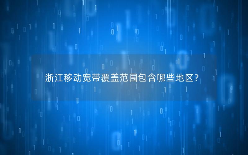 浙江移动宽带覆盖范围包含哪些地区？