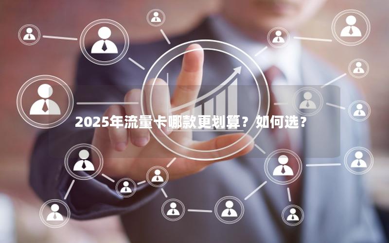 2025年流量卡哪款更划算？如何选？