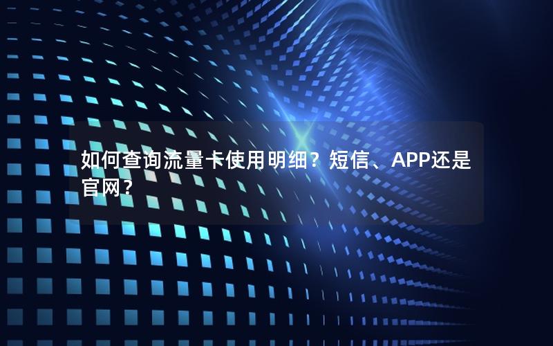 如何查询流量卡使用明细？短信、APP还是官网？