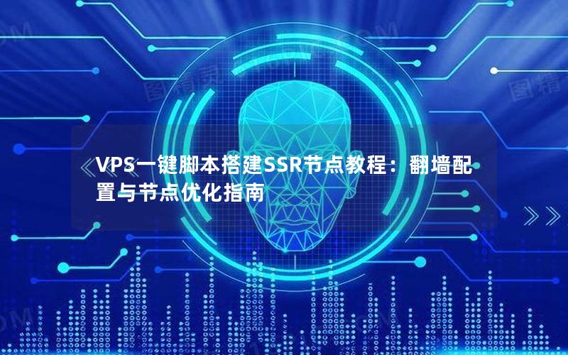 VPS一键脚本搭建SSR节点教程：翻墙配置与节点优化指南