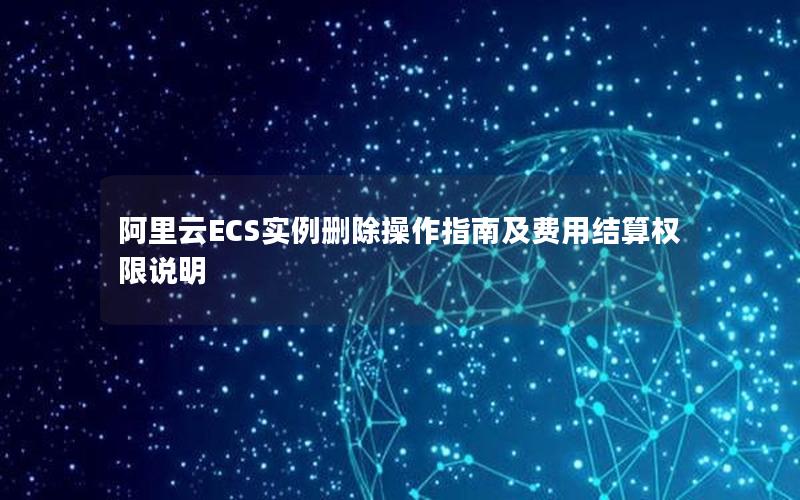 阿里云ECS实例删除操作指南及费用结算权限说明