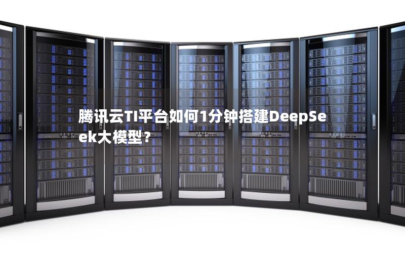 腾讯云TI平台如何1分钟搭建DeepSeek大模型？