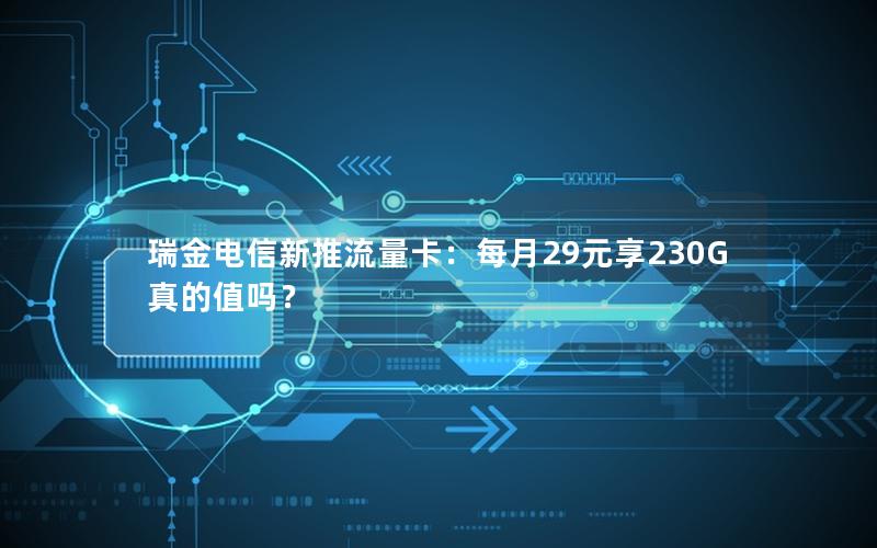 瑞金电信新推流量卡：每月29元享230G真的值吗？