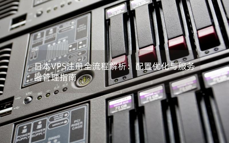 日本VPS注册全流程解析：配置优化与服务器管理指南