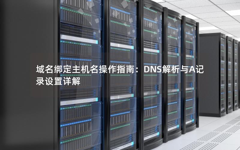 域名绑定主机名操作指南：DNS解析与A记录设置详解