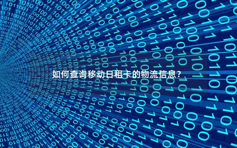 如何查询移动日租卡的物流信息？