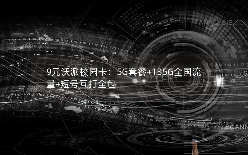 9元沃派校园卡：5G套餐+135G全国流量+短号互打全包