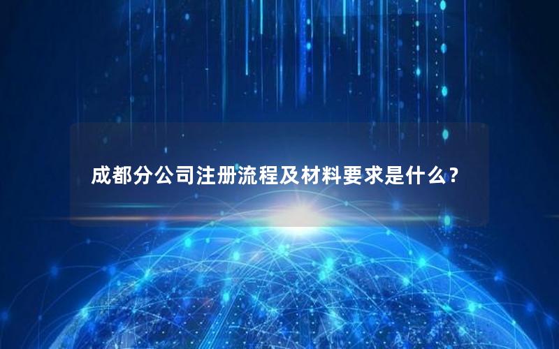 成都分公司注册流程及材料要求是什么？