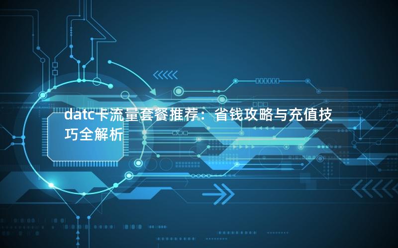 datc卡流量套餐推荐：省钱攻略与充值技巧全解析