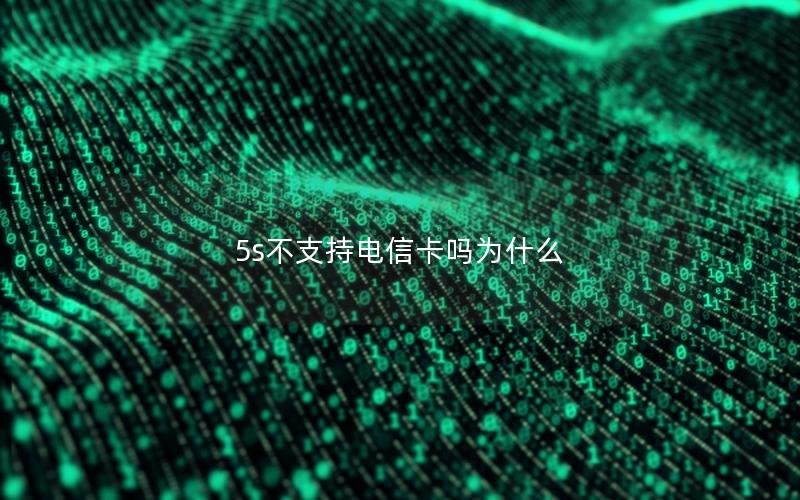 5s不支持电信卡吗为什么