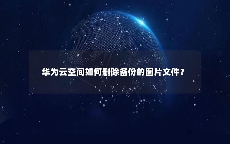 华为云空间如何删除备份的图片文件？