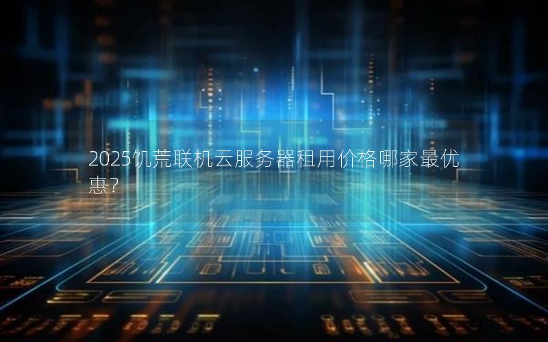 2025饥荒联机云服务器租用价格哪家最优惠？