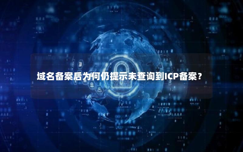 域名备案后为何仍提示未查询到ICP备案？