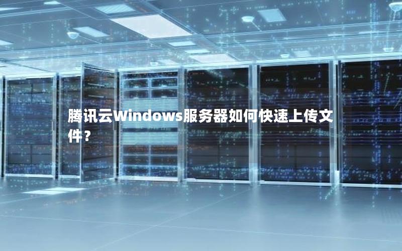 腾讯云Windows服务器如何快速上传文件？