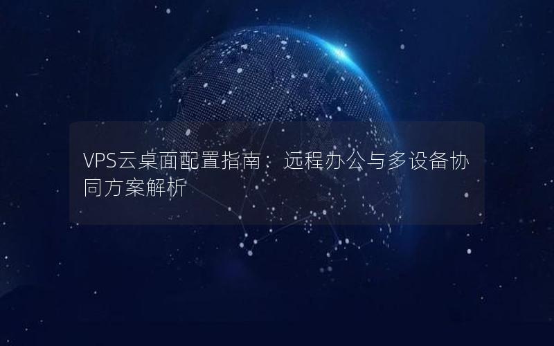 VPS云桌面配置指南：远程办公与多设备协同方案解析