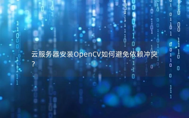 云服务器安装OpenCV如何避免依赖冲突？