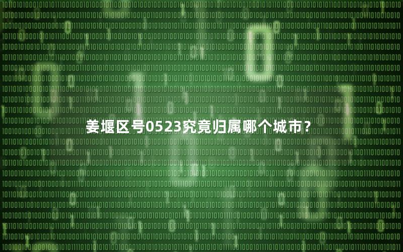 姜堰区号0523究竟归属哪个城市？