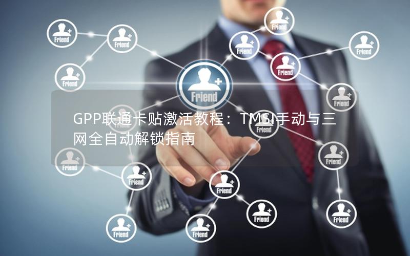 GPP联通卡贴激活教程：TMSI手动与三网全自动解锁指南