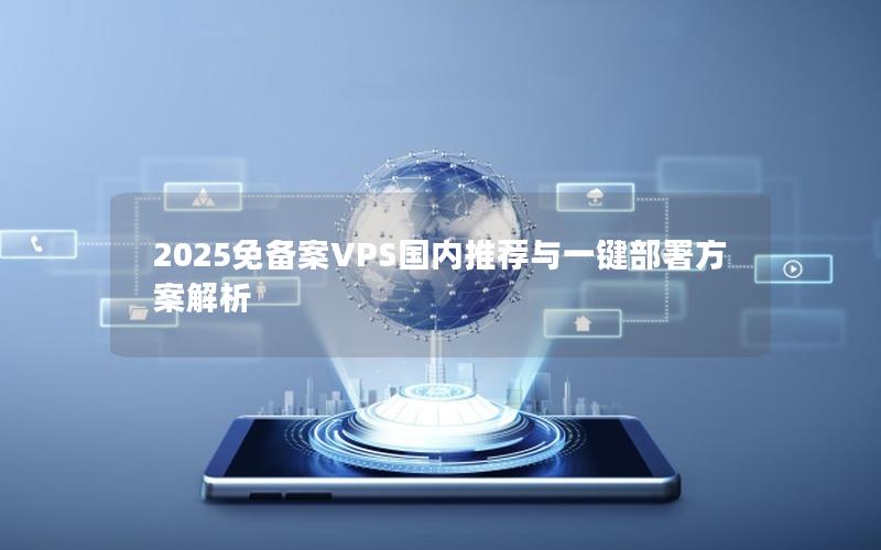 2025免备案VPS国内推荐与一键部署方案解析