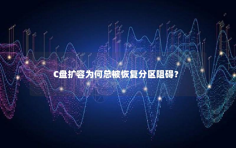 C盘扩容为何总被恢复分区阻碍？