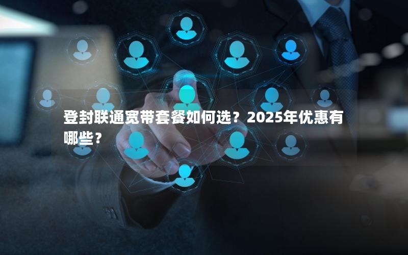 登封联通宽带套餐如何选？2025年优惠有哪些？