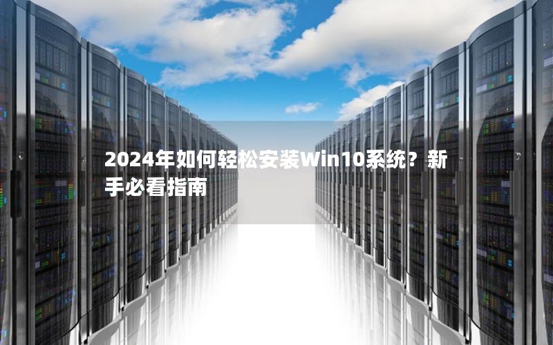 2024年如何轻松安装Win10系统？新手必看指南