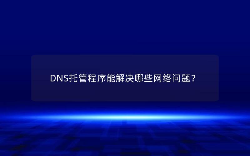 DNS托管程序能解决哪些网络问题？