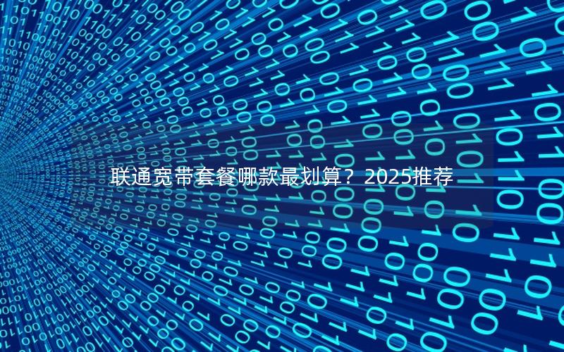 联通宽带套餐哪款最划算？2025推荐