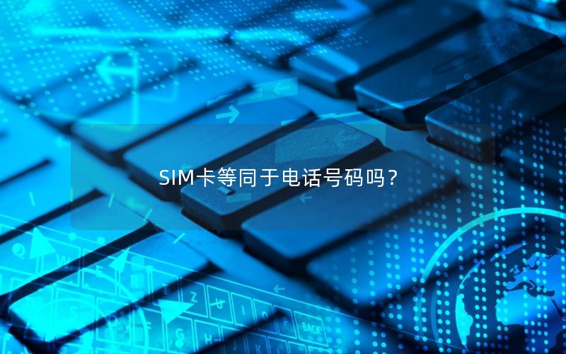 SIM卡等同于电话号码吗？