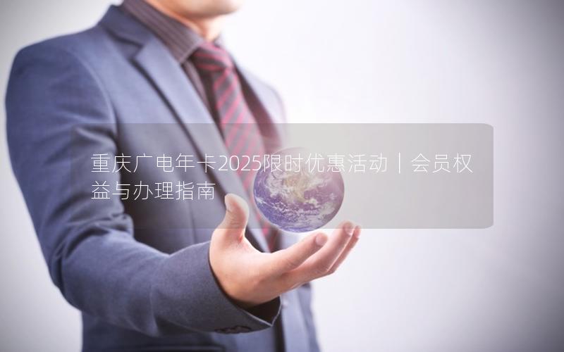 重庆广电年卡2025限时优惠活动｜会员权益与办理指南