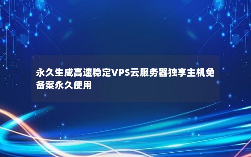 永久生成高速稳定VPS云服务器独享主机免备案永久使用