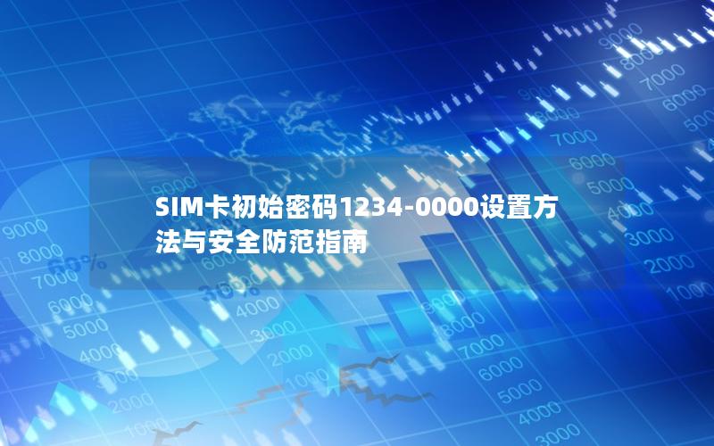 SIM卡初始密码1234-0000设置方法与安全防范指南