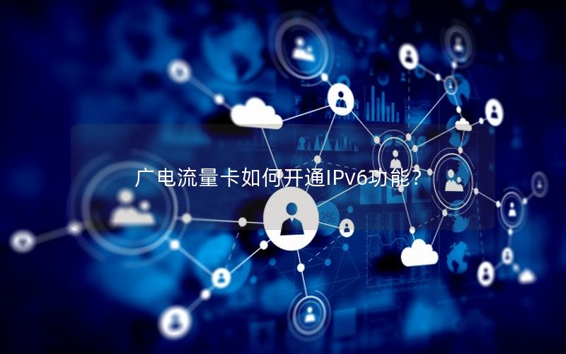 广电流量卡如何开通IPv6功能？