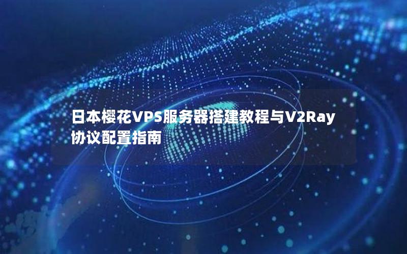 日本樱花VPS服务器搭建教程与V2Ray协议配置指南